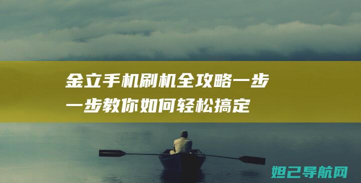 金立手机刷机全攻略：一步一步教你如何轻松搞定 (金立手机刷机解锁步骤)