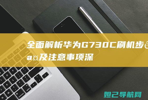 全面解析华为G730C刷机步骤及注意事项 (深入揭秘华为)