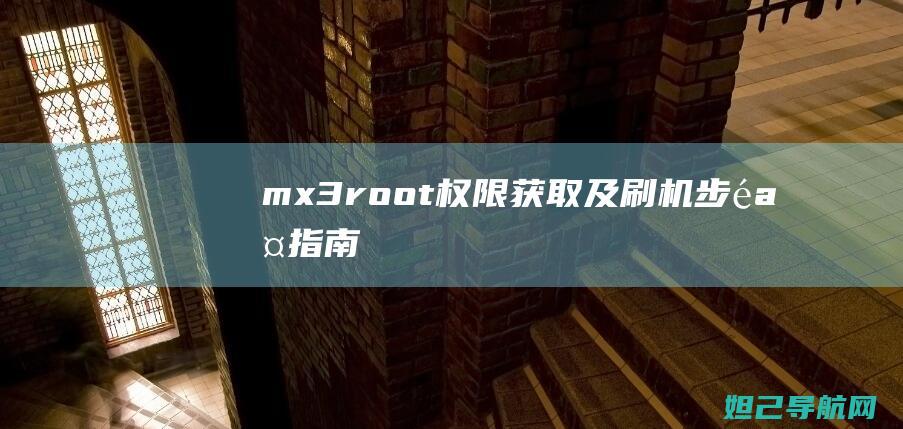 mx3 root权限获取及刷机步骤指南