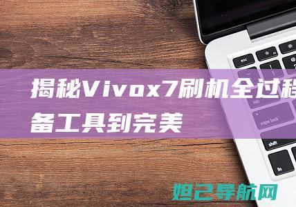 揭秘x7刷机全过程从准备工具到完美