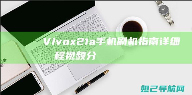 Vivox21a手机刷机指南：详细教程视频分享 (vivox200最新官方消息)