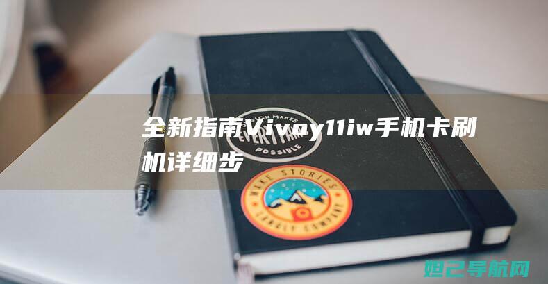 全新指南：Vivoy11iw手机卡刷机详细步骤教程 (全新指南者黑色车是什么漆面)