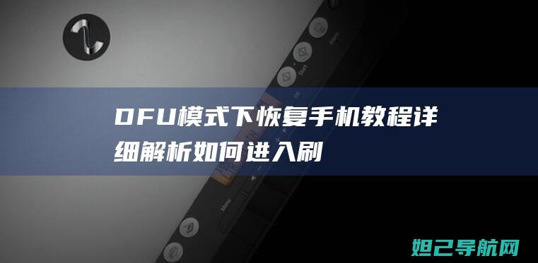 DFU模式下恢复手机教程：详细解析如何进入刷机模式并进行操作 (dfu模式下能充电吗)