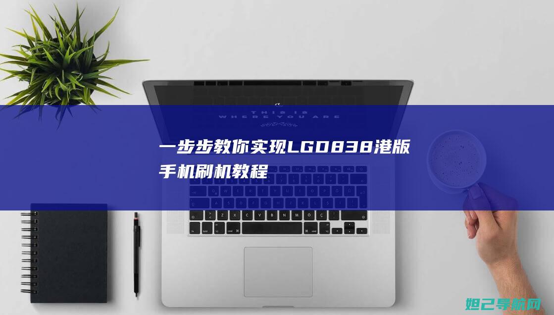 一步步教你实现LG D838港版手机刷机教程 (一步步教你实现富文本)