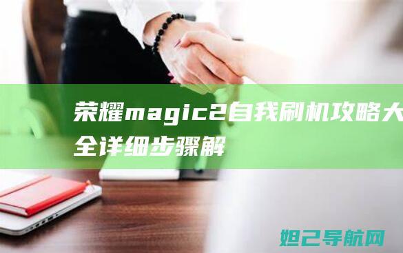 荣耀magic2自我刷机攻略大全：详细步骤解析 (荣耀magic门禁卡)