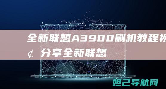 全新联想A3900刷机教程视频分享 (全新联想电脑c盘大小多大正常)