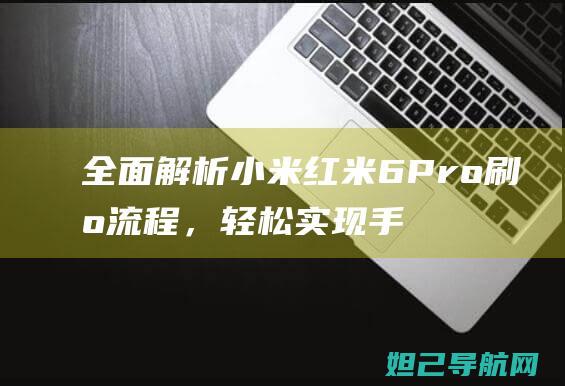 全面解析小米红米6 Pro刷机流程，轻松实现手机系统升级 (全面解析小米智能手表)