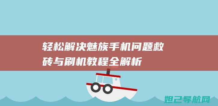 轻松解决魅族手机问题！救砖与刷机教程全解析 (轻松解决魅族电脑问题)