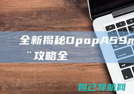 全新揭秘：OpopA59m刷机教程全攻略 (全新揭秘:欧美最火的神秘生物警笛头)