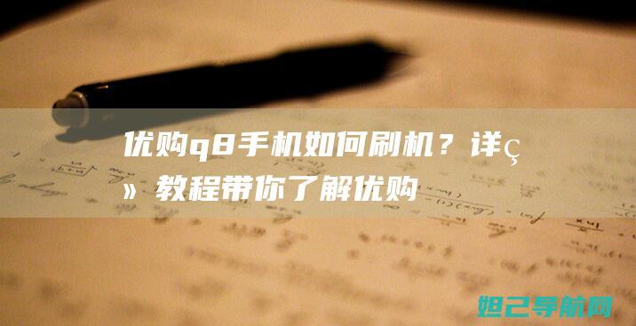 优购q8手机如何刷机？详细教程带你了解 (优购手机怎么样)