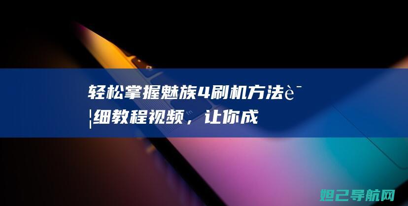 轻松掌握魅族4刷机方法详细教程视频，让你成