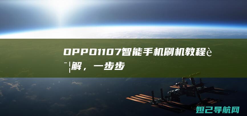 OPPO 1107智能手机刷机教程详解，一步步教你轻松进入操作界面 (oppo11pro多少钱)