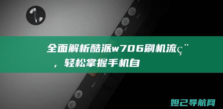 全面解析酷派w706刷机流程，轻松掌握手机自定义系统体验 (酷派v1)