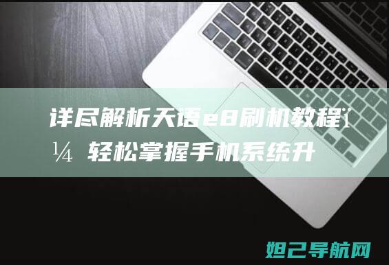 详尽解析天语e8刷机教程，轻松掌握手机系统升级技巧 (天语ⅹ27s)