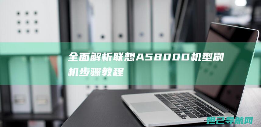 全面解析联想A5800-D机型刷机步骤教程 (全面解析联想的例子)