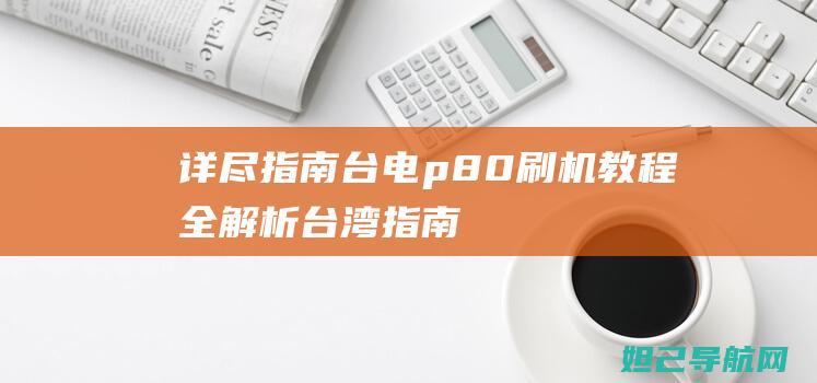 详尽指南：台电p80刷机教程全解析 (台湾指南宫黄承国任职时间)