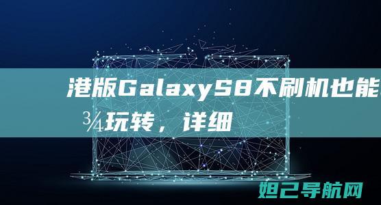 港版GalaxyS8不刷机也能轻松玩转，详细