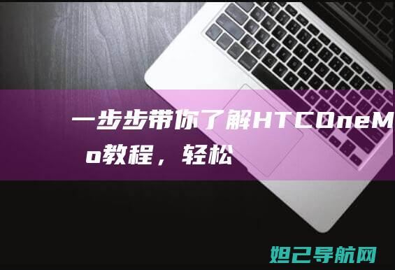 一步步带你了解HTC One M9刷机教程，轻松掌握技巧 (一步步带你了解)