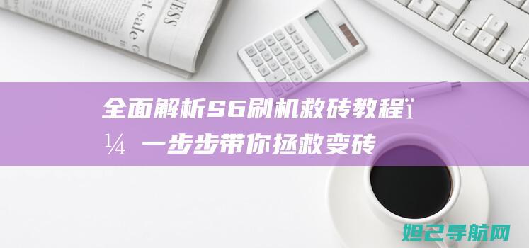 全面解析S6刷机救砖教程，一步步带你拯救变砖手机 (全面解析射手男)