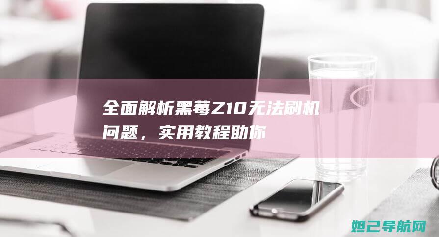 全面解析黑莓Z10问题，实用教程助你