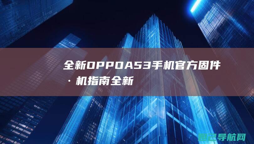 全新OPPO A53手机官方固件刷机指南 (全新oppo手机)