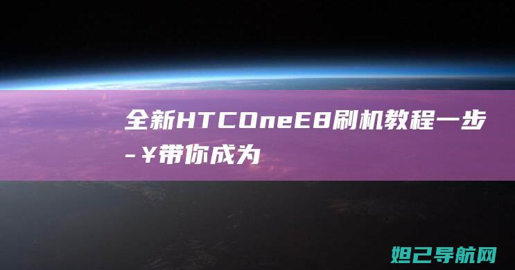 全新HTC One E8刷机教程：一步步带你成为手机刷机达人 (全新htc one)