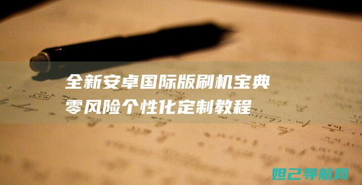 安卓国际版刷机宝典零风险个性化定制