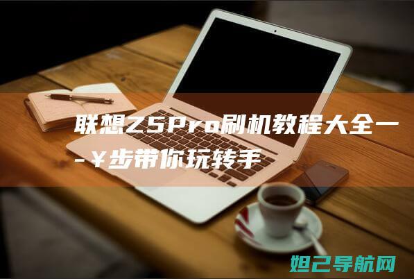 联想Z5 Pro刷机教程大全：一步步带你玩转手机系统升级 (联想z5progt和z6pro对比)