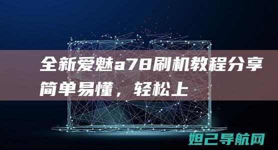 全新爱魅a78刷机教程分享：简单易懂，轻松上手 (爱魅a76时尚版)