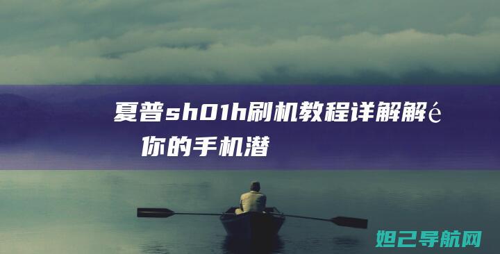 夏普 sh-01h刷机教程详解：解锁你的手机潜能，从此开启个性化定制之旅 (夏普sh01j上市时间)