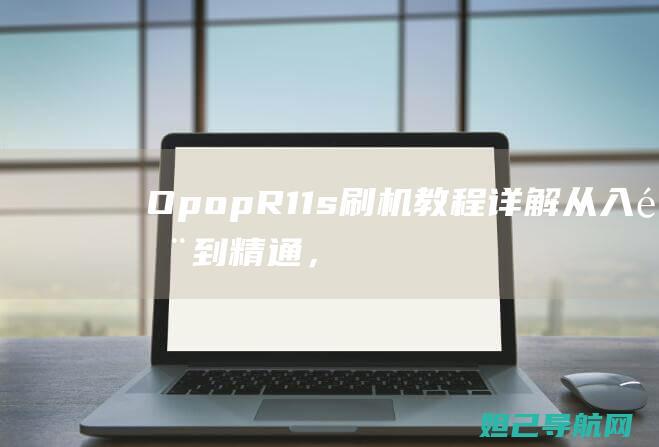 Opop R11s刷机教程详解：从入门到精通，轻松搞定手机刷机 (opopr11是哪年上市的)