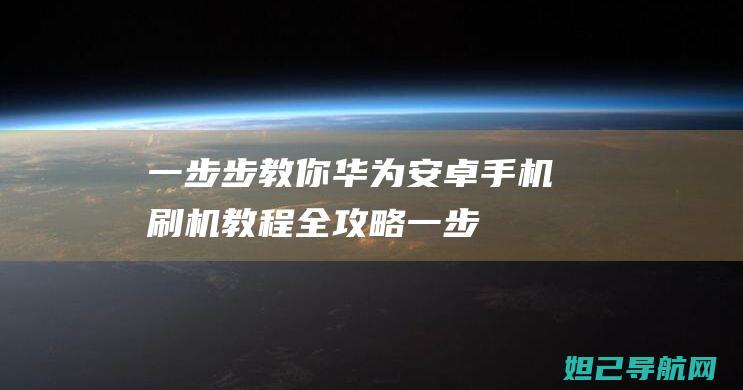 一步步教你：华为安卓手机刷机教程全攻略 (一步步教你一线连钩花)