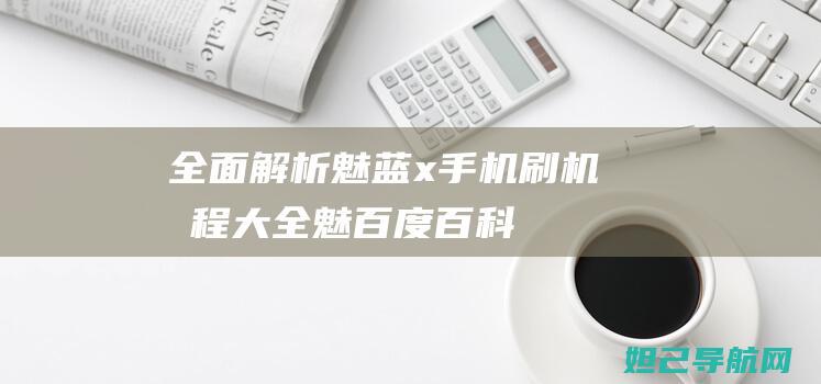 全面解析：魅蓝x手机刷机教程大全 (魅百度百科)