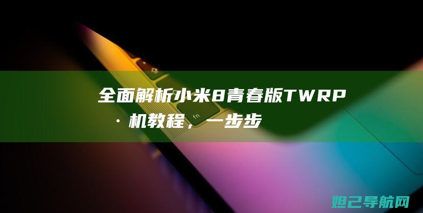 全面解析小米8青春版TWRP刷机教程，一步步带你成为刷机达人 (全面解析小米智能手表)