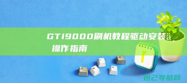 GT i9000刷机教程：驱动安装与操作指南 (gti9000)