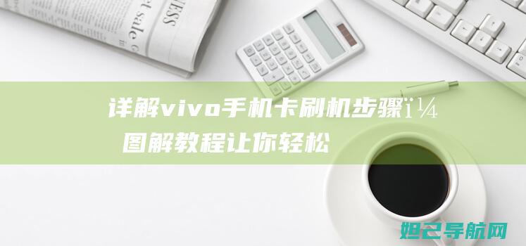 详解vivo手机卡刷机步骤，图解教程让你轻松上手 (详解vie股权架构)