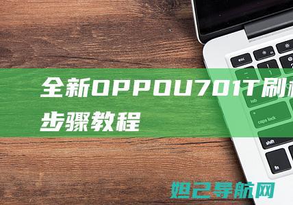 全新OPPO U701T刷机攻略：详细步骤教程 (全新oppo手机)