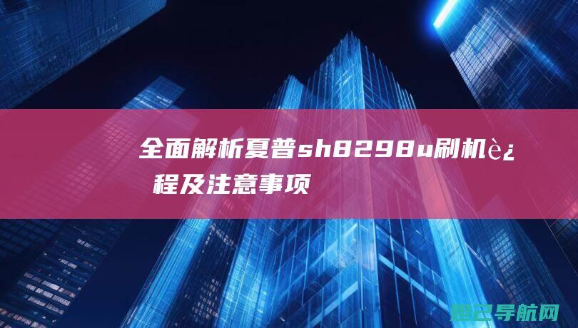 全面解析夏普sh8298u刷机过程及注意事项 (夏普介绍)