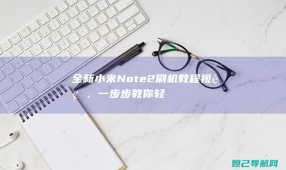 全新小米Note 2刷机教程视频，一步步教你轻松搞定手机系统升级 (全新小米note8多少钱)