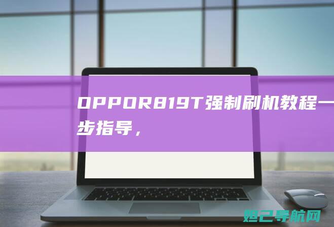 OPPO R819T强制刷机教程：一步步指导，轻松搞定 (oppor8pro怎么样)