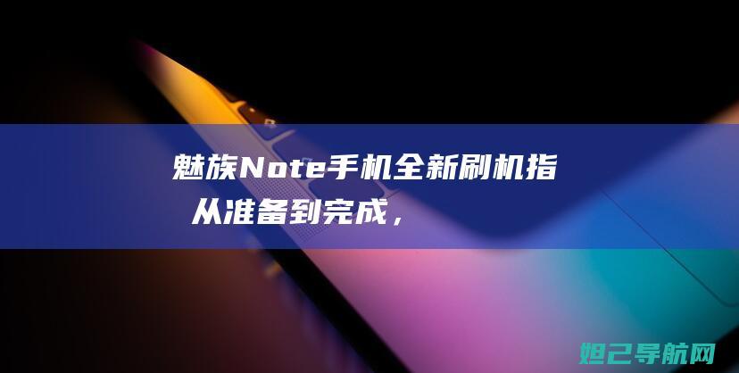 魅族Note手机全新刷机指南：从准备到完成，全面解析刷机过程 (魅族note9)