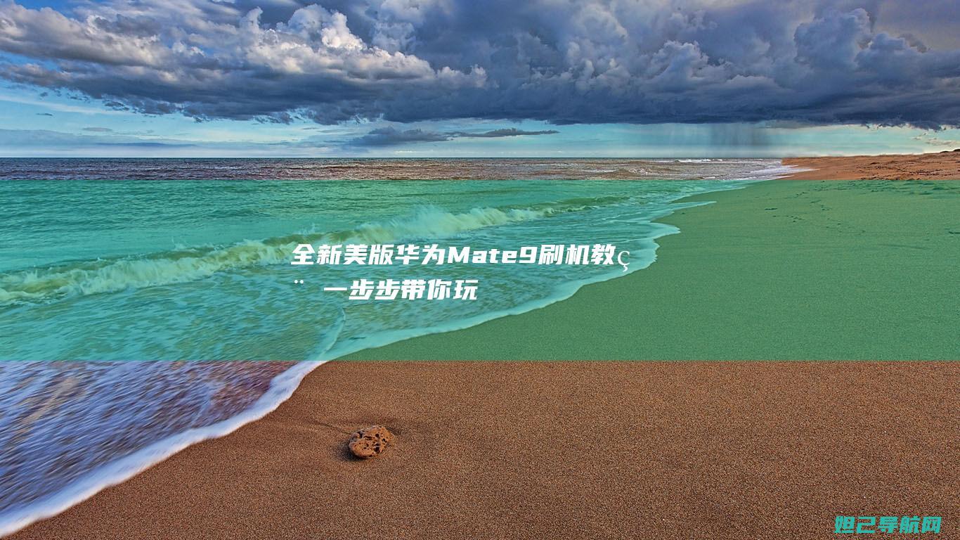 全新美版华为Mate 9刷机教程：一步步带你玩转系统升级 (全新美版华为手机价格)