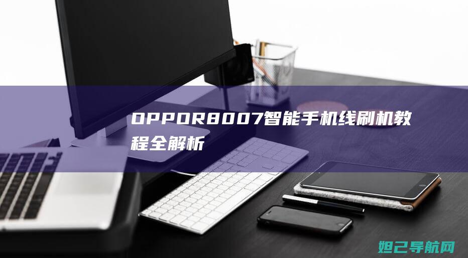 OPPO R8007智能手机线刷机教程全解析 (oppor8pro怎么样)