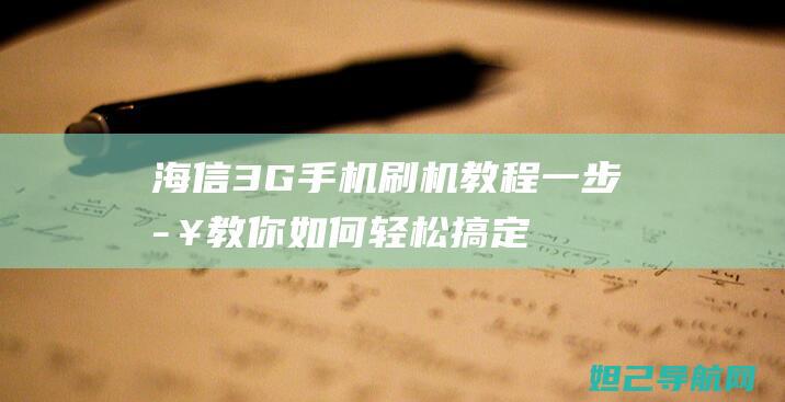 海信3G手机刷机教程：一步步教你如何轻松搞定 (海信3g手机密码忘记了该怎么解锁?)