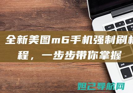 全新美图m6手机强制刷机教程，一步步带你掌握核心技巧 (美图m6评测)