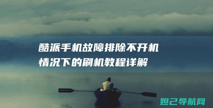 酷派手机故障排除：不开机情况下的刷机教程详解 (酷派手机故障怎么解决)