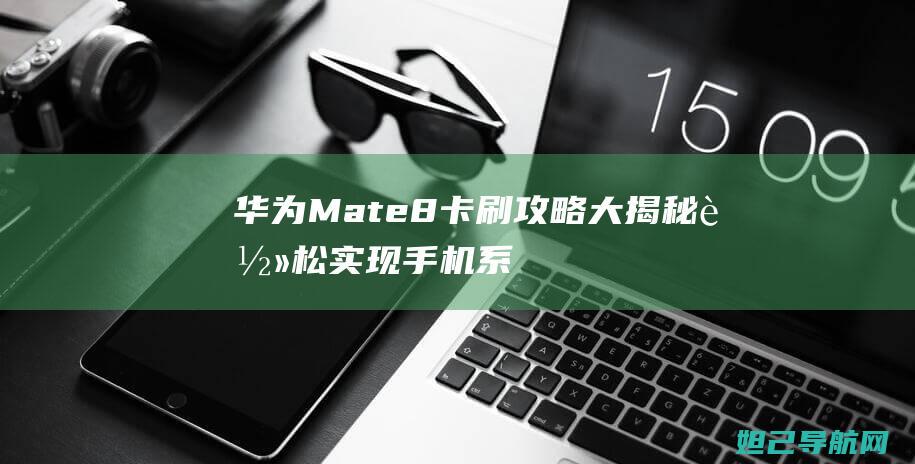 华为Mate 8卡刷攻略大揭秘：轻松实现手机系统升级与降级 (华为mate70发布日期)