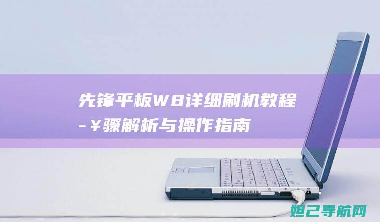 先锋平板W8详细刷机教程：步骤解析与操作指南 (先锋平板W8刷机包)