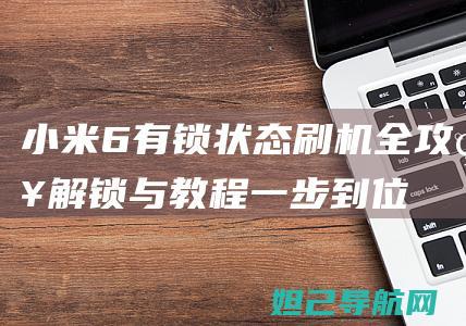 小米6有锁状态刷机全攻略：解锁与教程一步到位 (小米6有锁机)