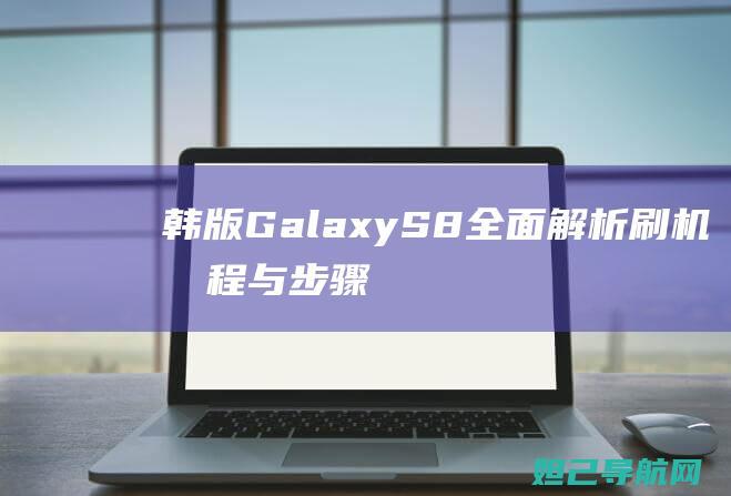 韩版Galaxy S8全面解析：刷机教程与步骤 (韩版galaxy fold 5g)